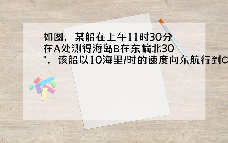 如图，某船在上午11时30分在A处测得海岛B在东偏北30°，该船以10海里/时的速度向东航行到C处，再测得海岛在东偏北6