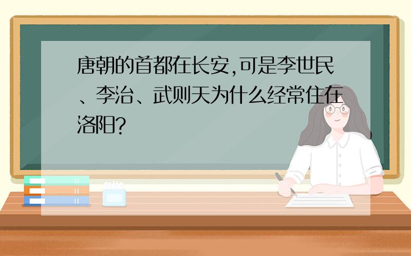 唐朝的首都在长安,可是李世民、李治、武则天为什么经常住在洛阳?