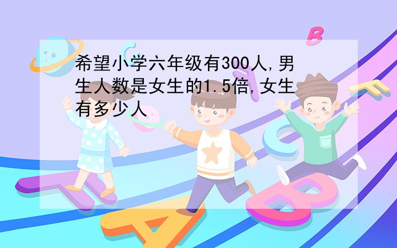 希望小学六年级有300人,男生人数是女生的1.5倍,女生有多少人