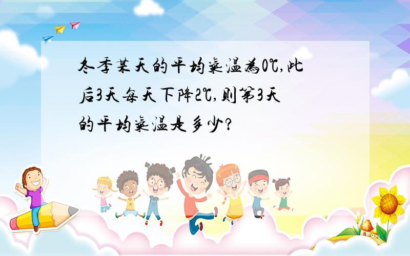 冬季某天的平均气温为0℃,此后3天每天下降2℃,则第3天的平均气温是多少?