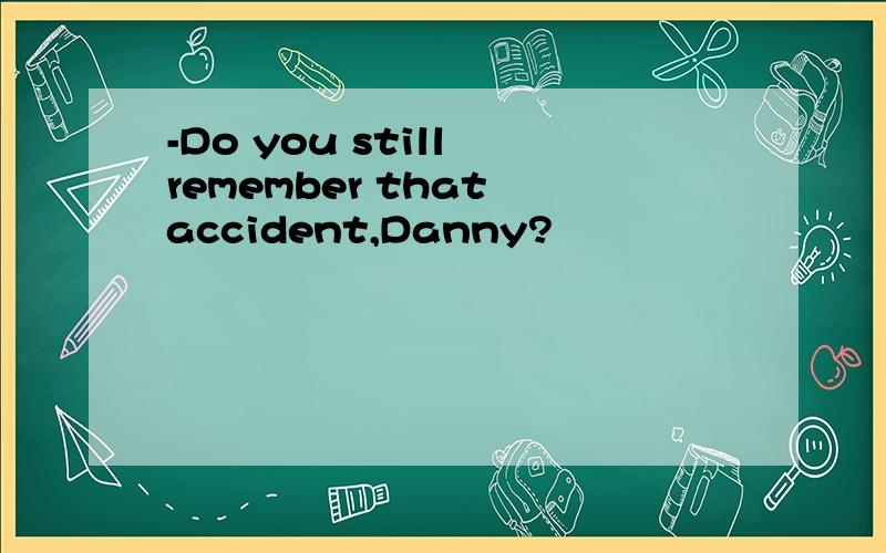 -Do you still remember that accident,Danny?