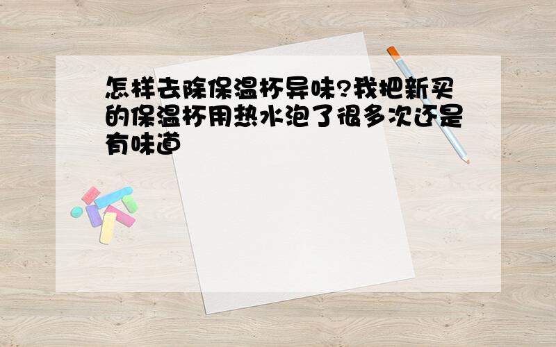 怎样去除保温杯异味?我把新买的保温杯用热水泡了很多次还是有味道