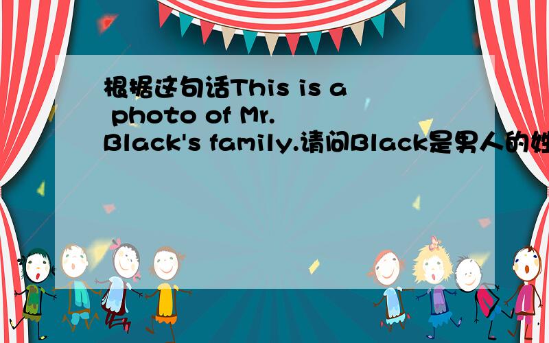 根据这句话This is a photo of Mr. Black's family.请问Black是男人的姓还是整个家