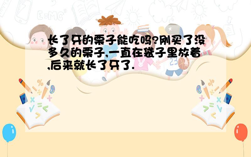 长了牙的栗子能吃吗?刚买了没多久的栗子,一直在袋子里放着,后来就长了牙了.