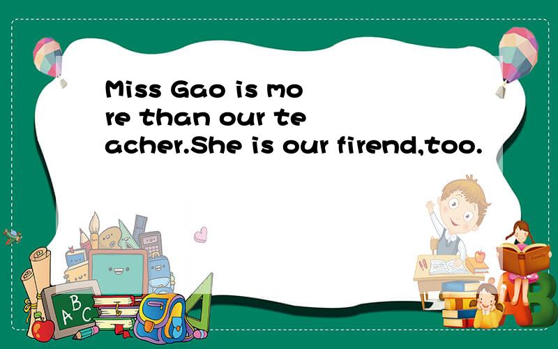 Miss Gao is more than our teacher.She is our firend,too.