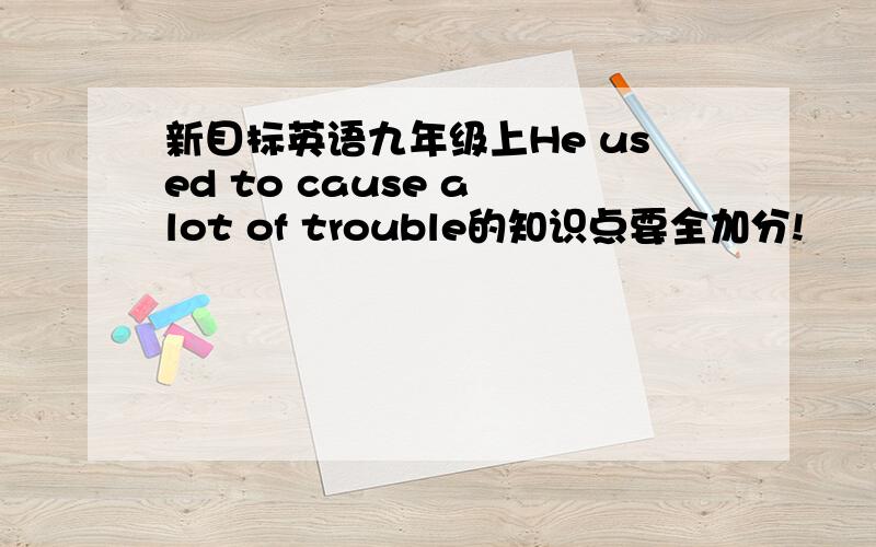 新目标英语九年级上He used to cause a lot of trouble的知识点要全加分!