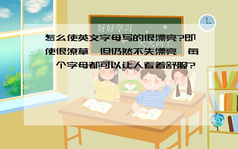 怎么使英文字母写的很漂亮?即使很潦草,但仍然不失漂亮,每一个字母都可以让人看着舒服?