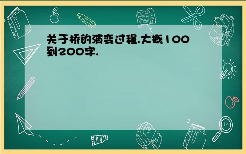 关于桥的演变过程.大概100到200字.