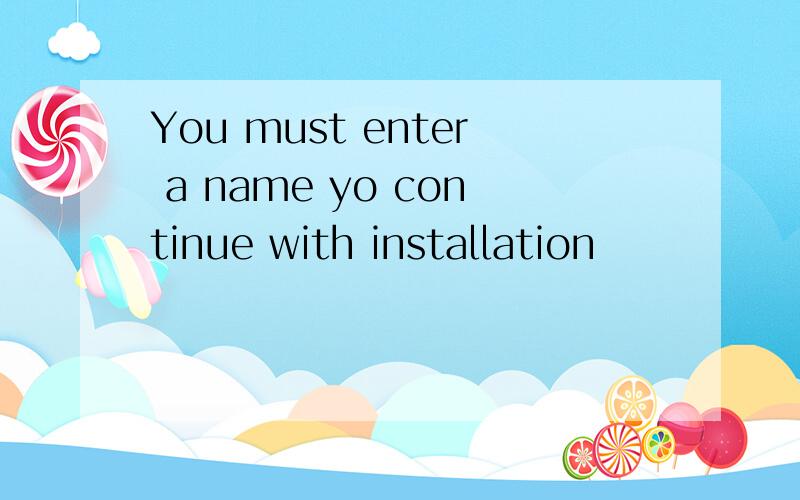 You must enter a name yo continue with installation