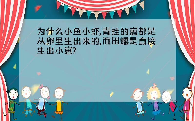 为什么小鱼小虾,青蛙的崽都是从卵里生出来的,而田螺是直接生出小崽?