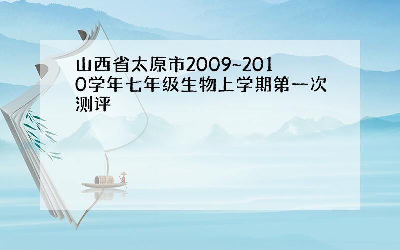 山西省太原市2009~2010学年七年级生物上学期第一次测评