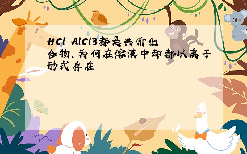 HCl AlCl3都是共价化合物,为何在溶液中却都以离子形式存在