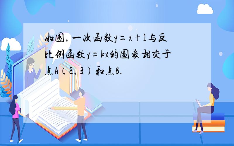 如图，一次函数y=x+1与反比例函数y=kx的图象相交于点A（2，3）和点B．