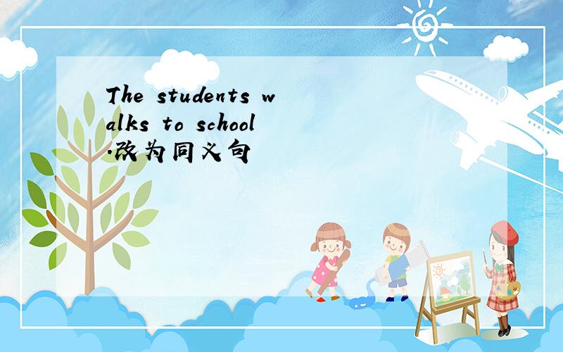 The students walks to school.改为同义句