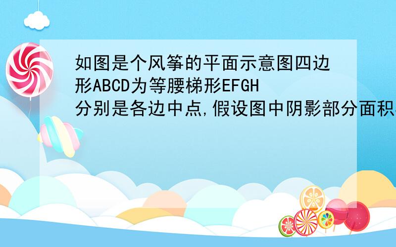 如图是个风筝的平面示意图四边形ABCD为等腰梯形EFGH分别是各边中点,假设图中阴影部分面积S1,剩余面积为S