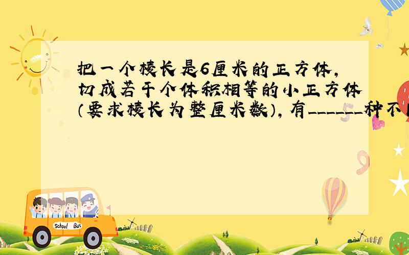 把一个棱长是6厘米的正方体，切成若干个体积相等的小正方体（要求棱长为整厘米数），有______种不同的切法．