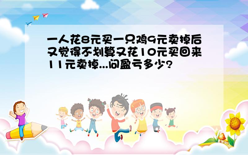 一人花8元买一只鸡9元卖掉后又觉得不划算又花10元买回来11元卖掉...问盈亏多少?