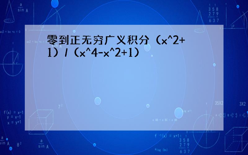 零到正无穷广义积分（x^2+1）/（x^4-x^2+1）