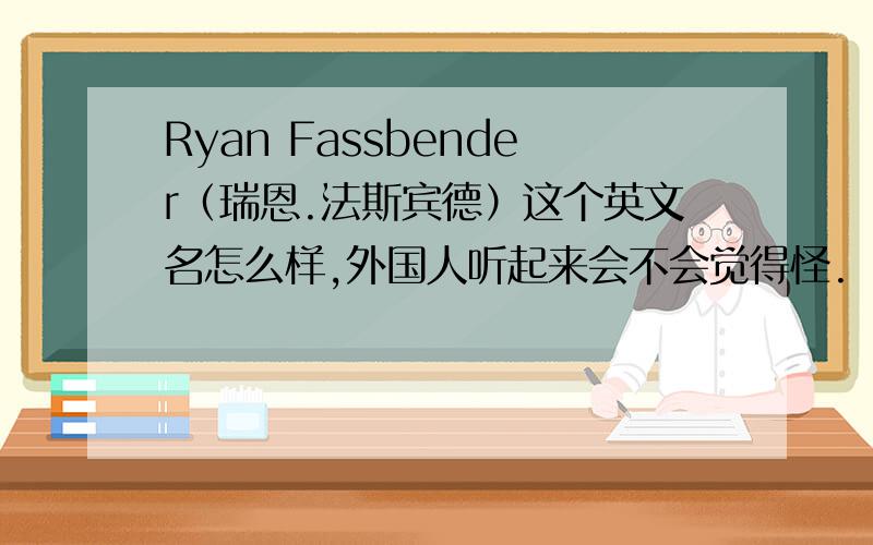 Ryan Fassbender（瑞恩.法斯宾德）这个英文名怎么样,外国人听起来会不会觉得怪.