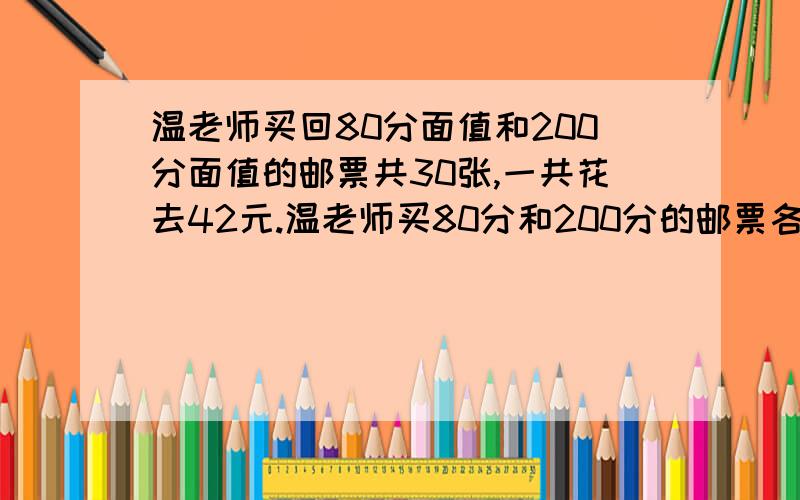 温老师买回80分面值和200分面值的邮票共30张,一共花去42元.温老师买80分和200分的邮票各多少张?