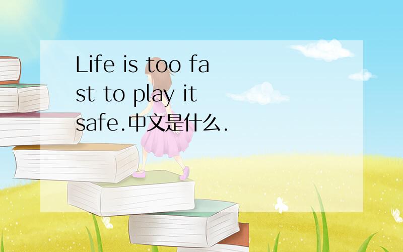 Life is too fast to play it safe.中文是什么.