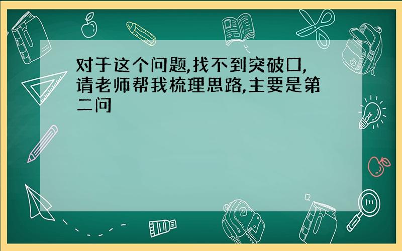 对于这个问题,找不到突破口,请老师帮我梳理思路,主要是第二问