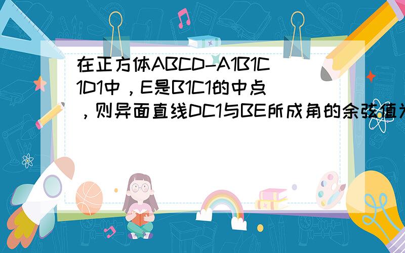 在正方体ABCD-A1B1C1D1中，E是B1C1的中点，则异面直线DC1与BE所成角的余弦值为（　　）