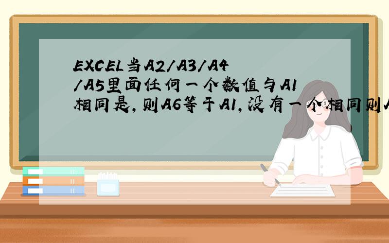 EXCEL当A2/A3/A4/A5里面任何一个数值与A1相同是,则A6等于A1,没有一个相同则A6为空,如何做函数公式