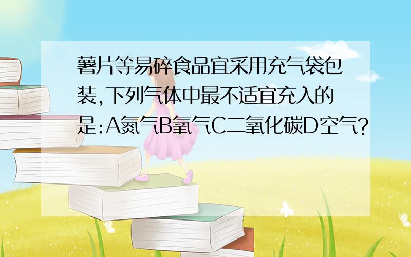 薯片等易碎食品宜采用充气袋包装,下列气体中最不适宜充入的是:A氮气B氧气C二氧化碳D空气?