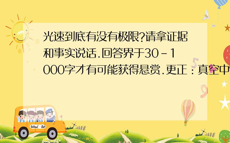 光速到底有没有极限?请拿证据和事实说话.回答界于30-1000字才有可能获得悬赏.更正：真空中光速到底是不是速度极限？