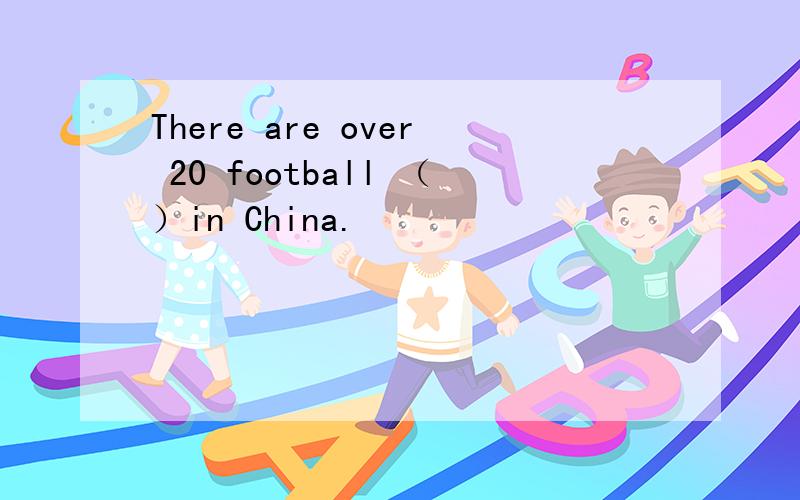 There are over 20 football （）in China.