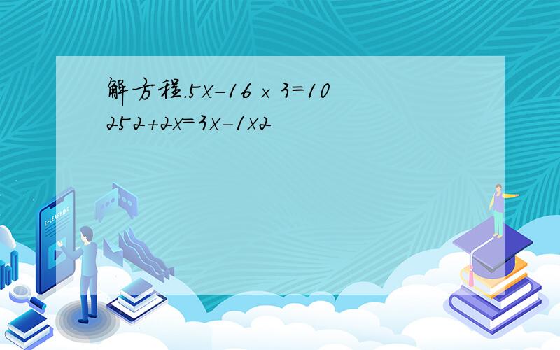 解方程．5x-16×3=10252+2x=3x-1x2