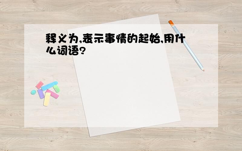 释义为,表示事情的起始,用什么词语?