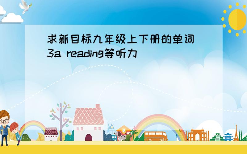 求新目标九年级上下册的单词 3a reading等听力