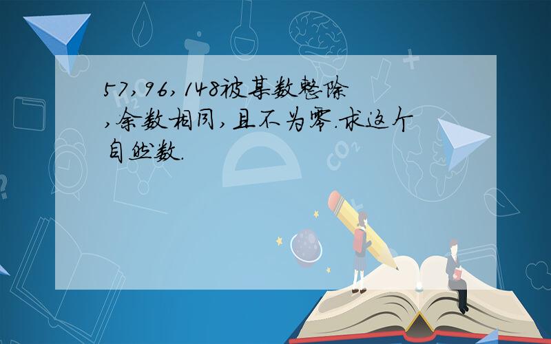 57,96,148被某数整除,余数相同,且不为零.求这个自然数.