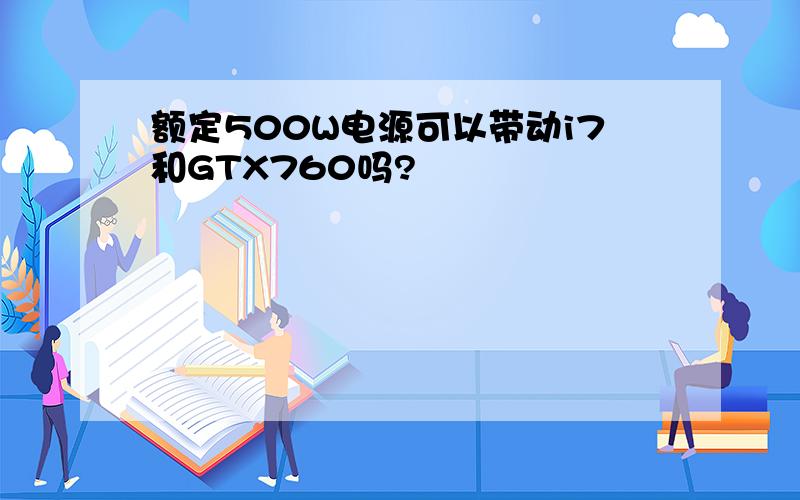 额定500W电源可以带动i7和GTX760吗?