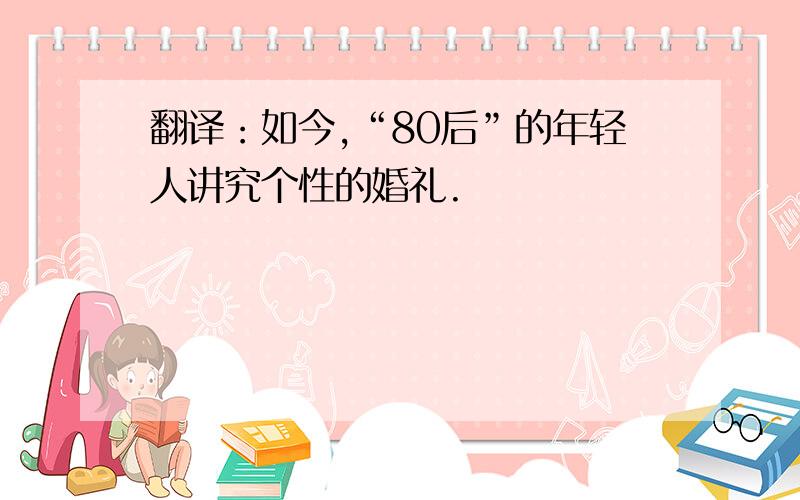 翻译：如今,“80后”的年轻人讲究个性的婚礼.