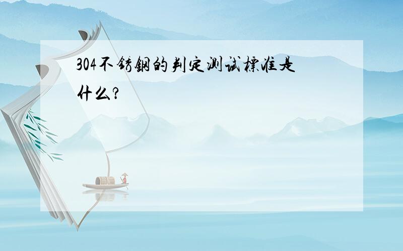 304不锈钢的判定测试标准是什么?