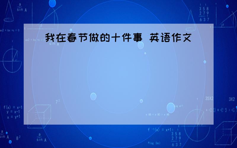 我在春节做的十件事 英语作文