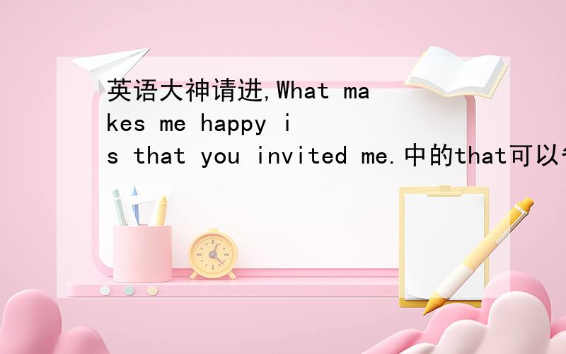 英语大神请进,What makes me happy is that you invited me.中的that可以省略