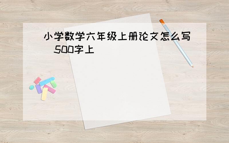 小学数学六年级上册论文怎么写（500字上）