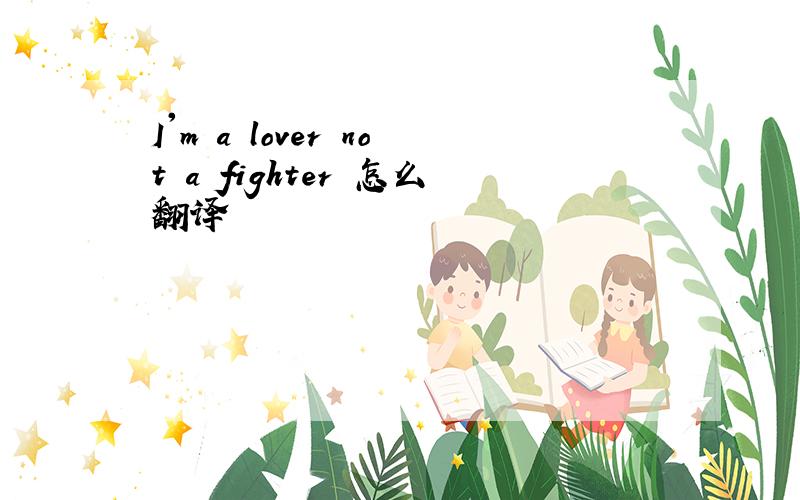 I'm a lover not a fighter 怎么翻译