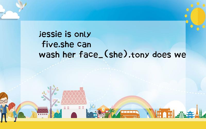 jessie is only five.she can wash her face_(she).tony does we