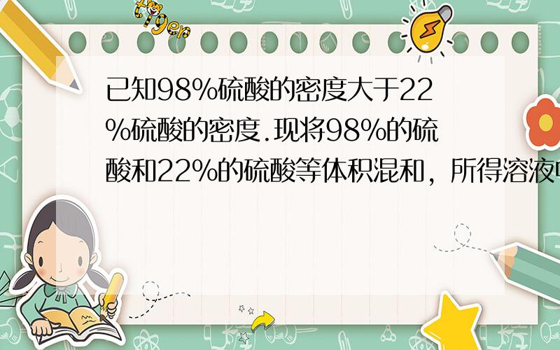 已知98%硫酸的密度大于22%硫酸的密度.现将98%的硫酸和22%的硫酸等体积混和，所得溶液中硫酸的质量分数（　　）