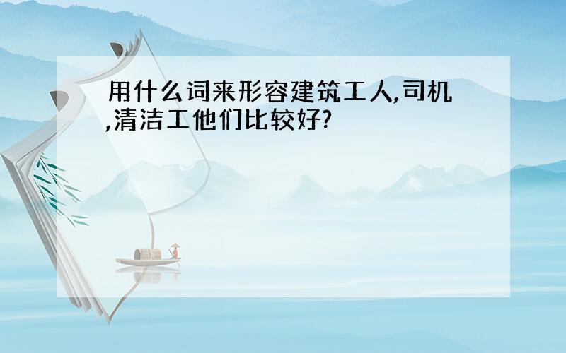 用什么词来形容建筑工人,司机,清洁工他们比较好?