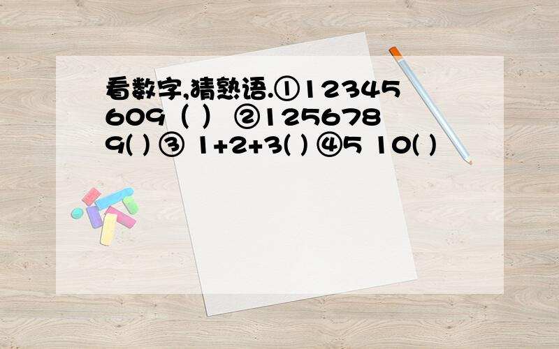 看数字,猜熟语.①12345609（ ） ②1256789( ) ③ 1+2+3( ) ④5 10( )