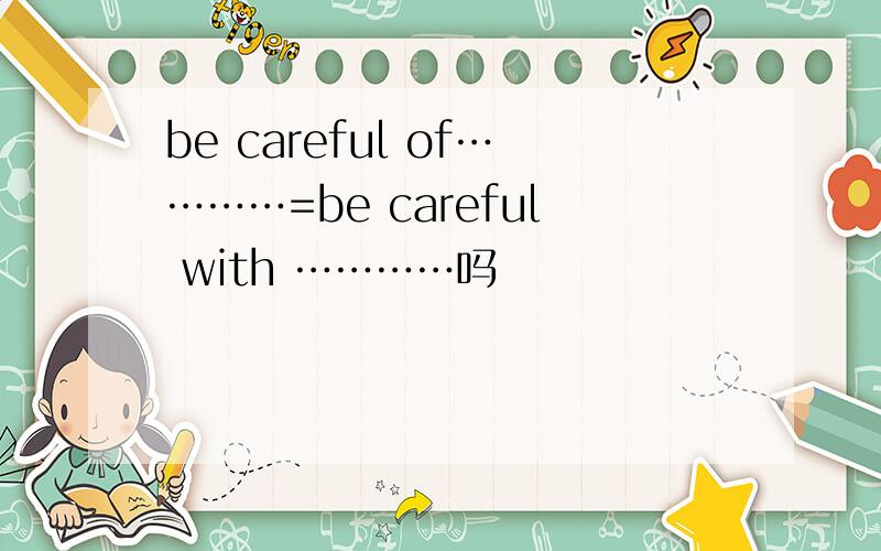 be careful of…………=be careful with …………吗