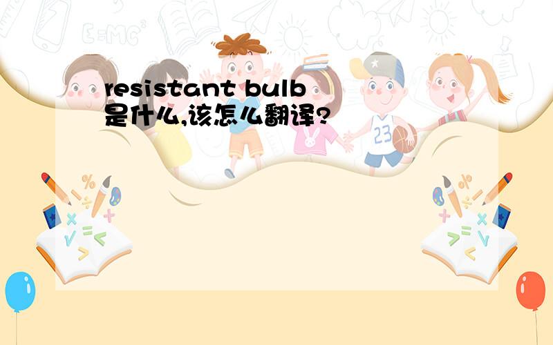 resistant bulb是什么,该怎么翻译?