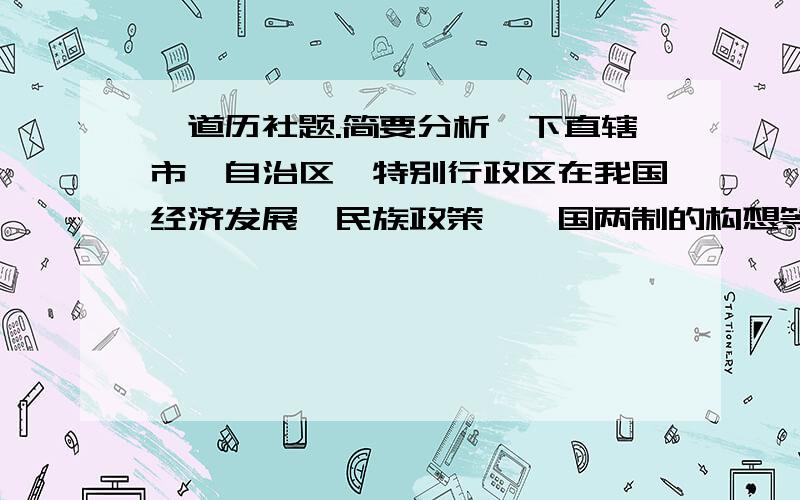 一道历社题.简要分析一下直辖市、自治区、特别行政区在我国经济发展、民族政策、一国两制的构想等方面的作用及具有的深远意义.