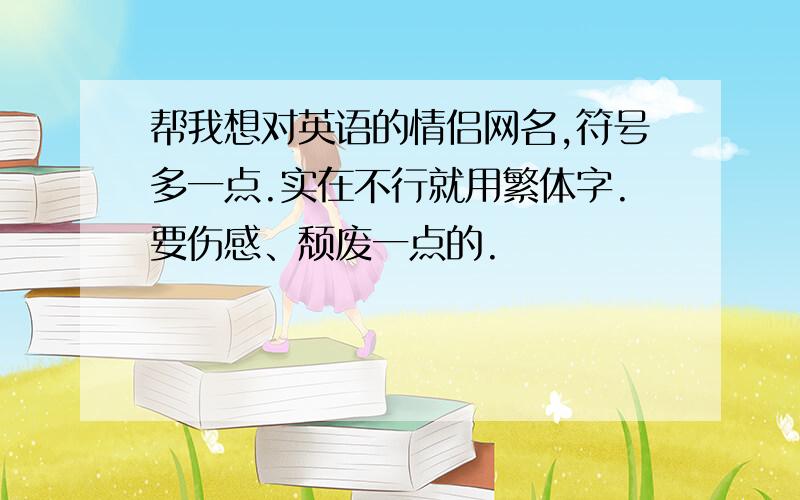 帮我想对英语的情侣网名,符号多一点.实在不行就用繁体字.要伤感、颓废一点的.